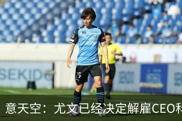 意天空：尤文已经决定解雇CEO科莫利，几小时内官宣
